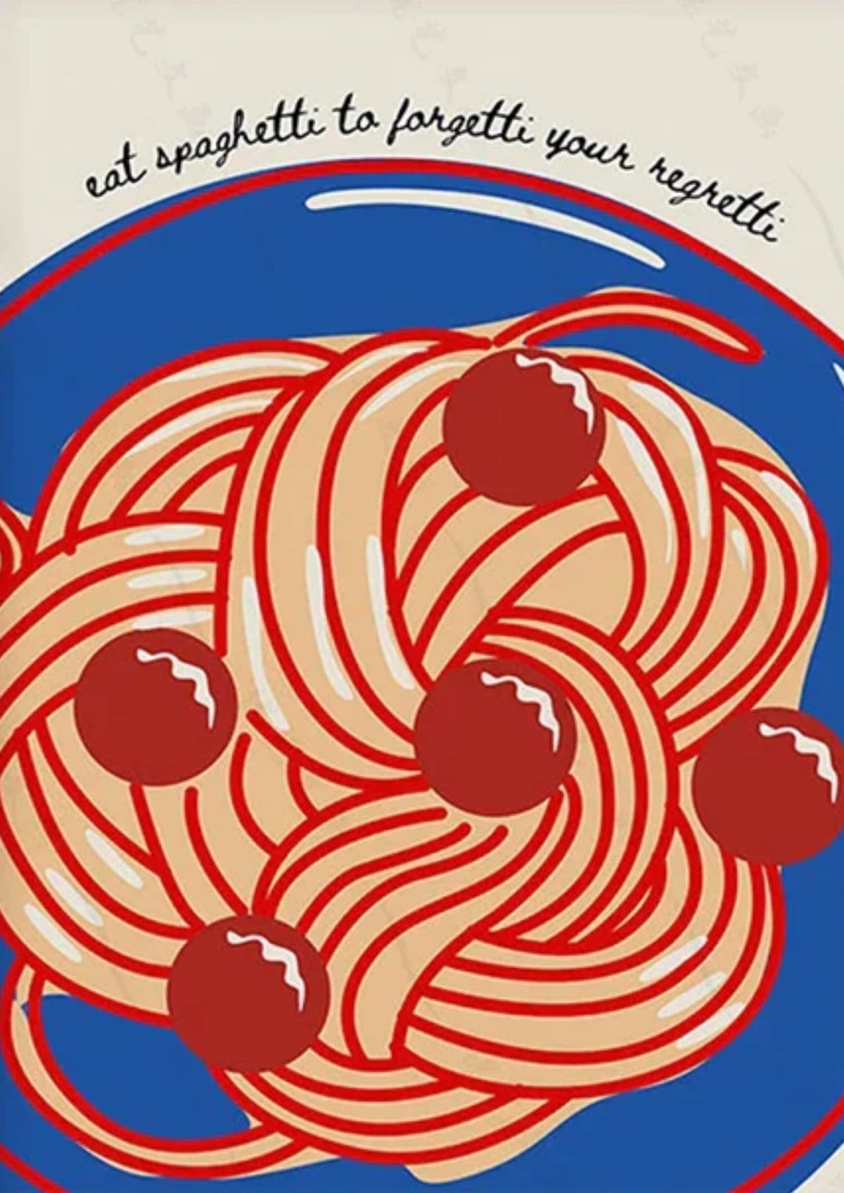 EAT SPAGHETTI TO FORGETTI YOUR REGRETTI